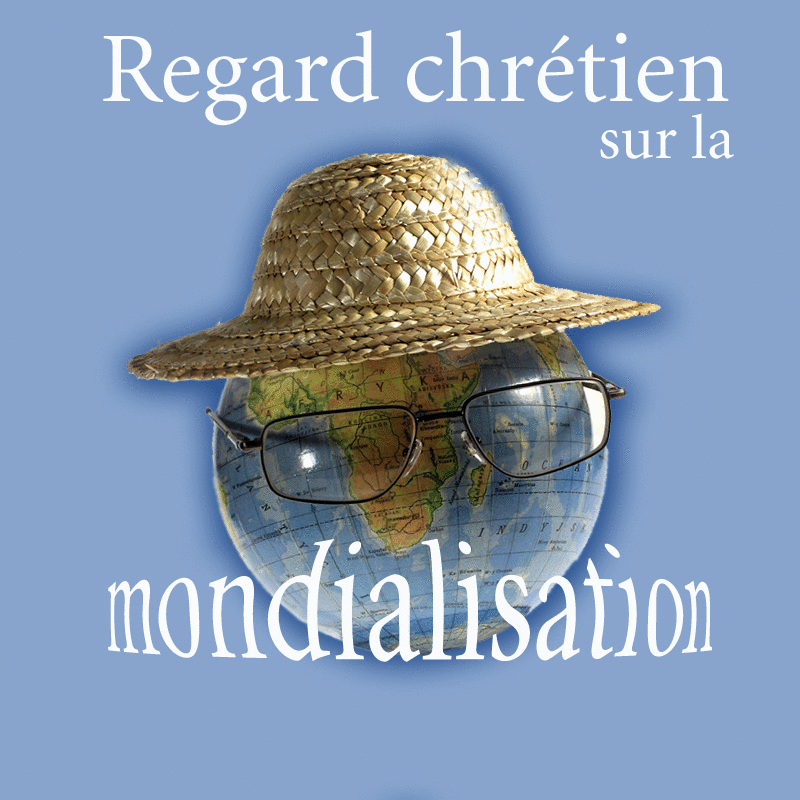 Regard chrtien sur la mondialisation - Cliquez sur l'Image pour la Fermer