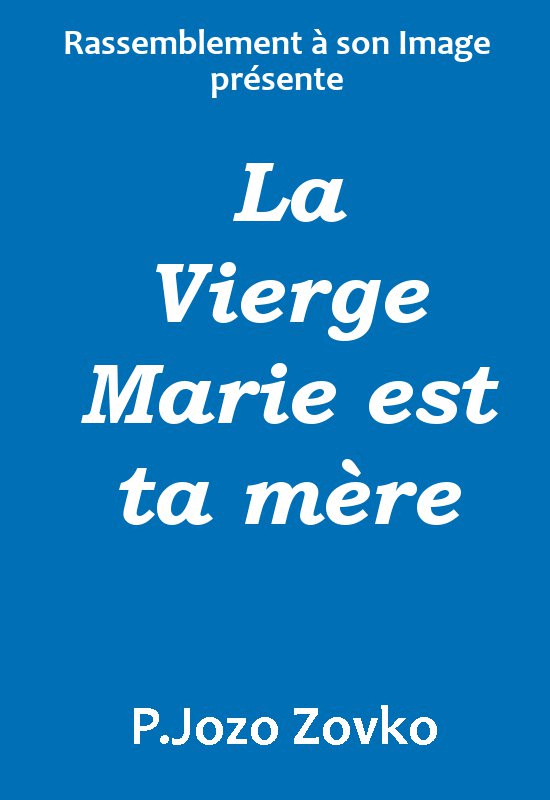 La Vierge Marie est ta mre ! - Cliquez sur l'Image pour la Fermer