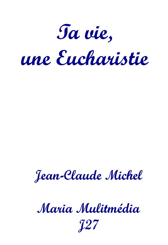 Ta vie, une Eucharistie - Cliquez sur l'Image pour la Fermer