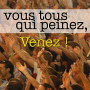 Vous tous qui peinez, Venez !